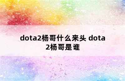 dota2杨哥什么来头 dota2杨哥是谁